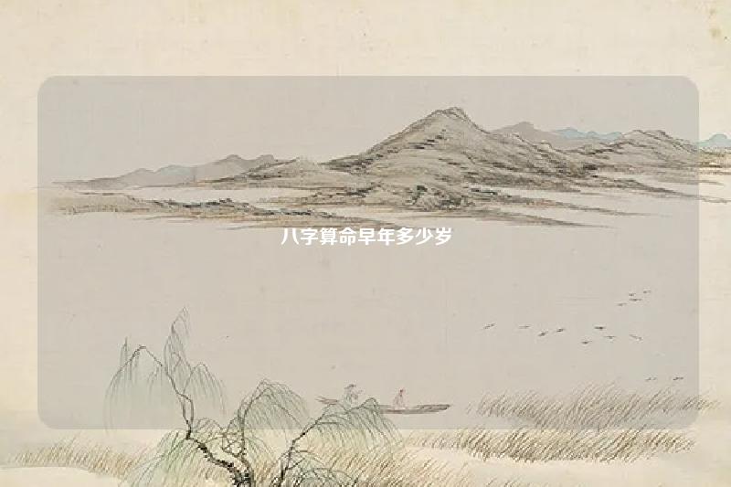 八字算命早年多少岁 八字里的早年中年晚年 命理 第1张 八字算命早年多少岁 八字里的早年中年晚年 命理 第1张