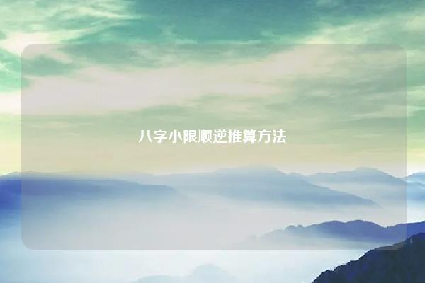八字小限顺逆推算方法,八字顺生与逆生 命理 第1张 八字小限顺逆推算方法,八字顺生与逆生 命理 第1张