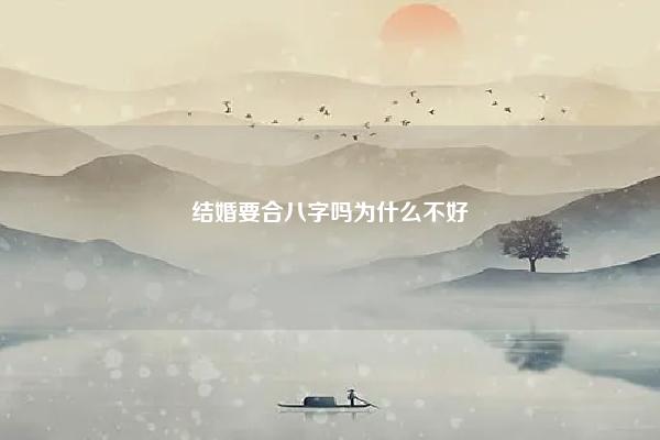 结婚要合八字吗为什么不好 结婚要合八字吗? 命理 第1张 结婚要合八字吗为什么不好 结婚要合八字吗? 命理 第1张