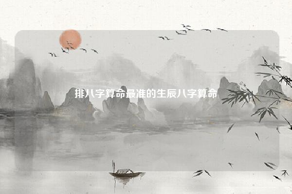 排八字算命最准的生辰八字算命 生日时辰看八字排盘 命理 第1张 排八字算命最准的生辰八字算命 生日时辰看八字排盘 命理 第1张