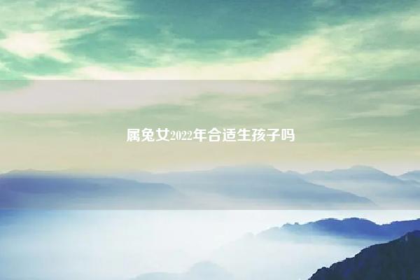 属兔女2022年合适生孩子吗 属兔女2021年适合生子吗 命理 第1张 属兔女2022年合适生孩子吗 属兔女2021年适合生子吗 命理 第1张