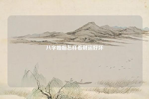 八字婚姻怎样看财运好坏 八字怎么样看财运婚姻 命理 第1张 八字婚姻怎样看财运好坏 八字怎么样看财运婚姻 命理 第1张