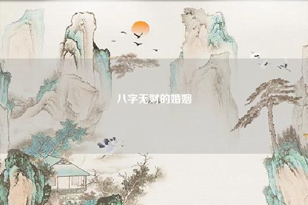 八字无财的婚姻 八字无财星的男人配偶 命理 第1张