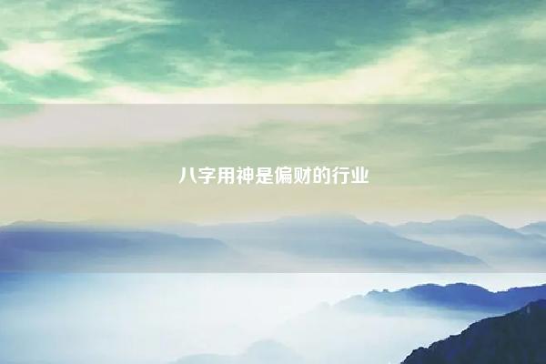 八字用神是偏财的行业,偏财旺的人做什么行业 命理 第1张 八字用神是偏财的行业,偏财旺的人做什么行业 命理 第1张
