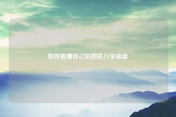 如何看懂自己的四柱八字排盘 四柱八字排盘怎样排 命理 第1张 如何看懂自己的四柱八字排盘 四柱八字排盘怎样排 命理 第1张