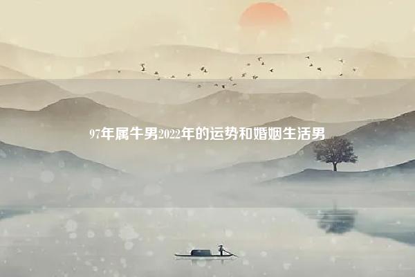 97年属牛男2022年的运势和婚姻生活男,97年属牛男2023年的运势和婚姻男 命理 第1张 97年属牛男2022年的运势和婚姻生活男,97年属牛男2023年的运势和婚姻男 命理 第1张