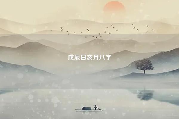 戊辰日亥月八字 戊辰日亥时出生的命运 命理 第1张 戊辰日亥月八字 戊辰日亥时出生的命运 命理 第1张